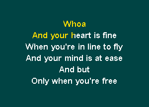 Whoa
And your heart is fine
When you're in line to fly

And your mind is at ease
And but
Only when you're free