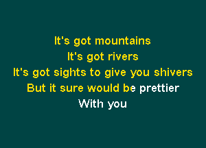 It's got mountains
It's got rivers
It's got sights to give you shivers

But it sure would be prettier
With you