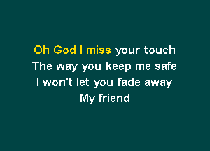 Oh God I miss your touch
The way you keep me safe

I won't let you fade away
My friend