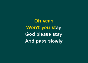 Oh yeah
Won't you stay

God please stay
And pass slowly