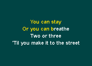 You can stay
Or you can breathe

Two or three
'Til you make it to the street