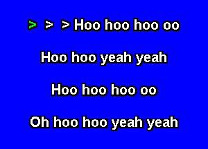 r) H00 hoo hoo oo

Hoo hoo yeah yeah

Hoo hoo hoo 00

Oh hoo hoo yeah yeah