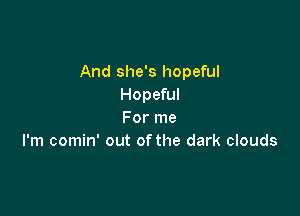 And she's hopeful
Hopeful

For me
I'm comin' out ofthe dark clouds