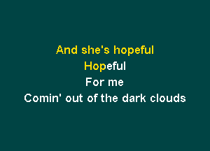 And she's hopeful
Hopeful

For me
Comin' out ofthe dark clouds