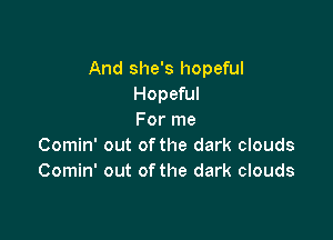 And she's hopeful
Hopeful

For me
Comin' out of the dark clouds
Comin' out of the dark clouds