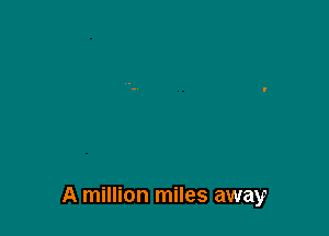 A million miles away