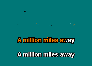 A million miles away

A million miles away