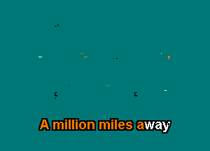 A million miles away