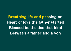 Breathing life and passing on
Heart of love the father started

Blessed be the ties that bind
Between a father and a son