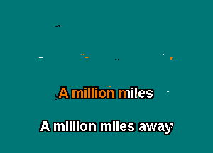 A million miles

A million miles away