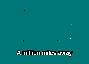 A million miles away