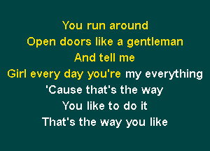 You run around
Open doors like a gentleman
And tell me
Girl every day you're my everything

'Cause that's the way
You like to do it
That's the way you like