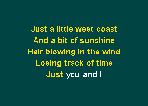 Just a little west coast
And a bit of sunshine
Hair blowing in the wind

Losing track of time
Just you and I