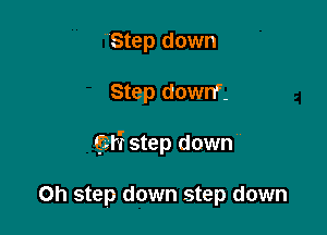 Step down

Step downF-

652k? step down

Oh step down step down