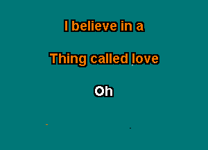 I believe in a

Thing called love

Oh