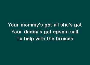 Your mommy's got all she's got
Your daddy's got epsom salt

To help with the bruises