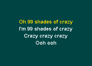 Oh 99 shades of crazy
I'm 99 shades of crazy

Crazy crazy crazy
Ooh ooh