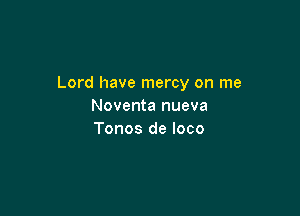 Lord have mercy on me
Noventa nueva

Tonos de loco