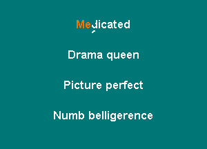 Megicated

Drama queen
Picture perfect

Numb belligerence