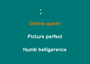 I
f

Drama queen

Picture perfect

Numb belligerence
