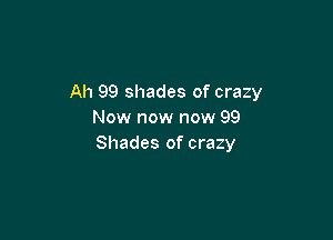 Ah 99 shades of crazy
Now now now 99

Shades of crazy