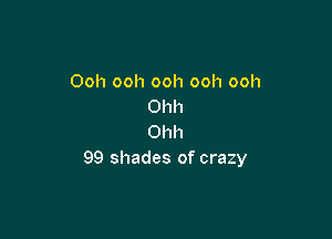 Ooh ooh ooh ooh ooh
Ohh

Ohh
99 shades of crazy