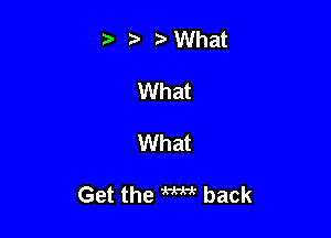 t' r What
What

What

Get the W back