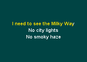 I need to see the Milky Way
No city lights

No smoky haze