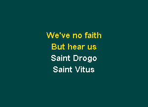 We've no faith
But hear us

Saint Drogo
Saint Vitus