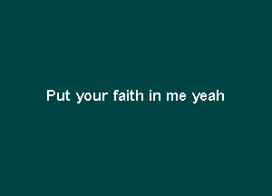 Put your faith in me yeah