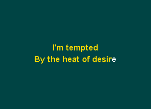 I'm tempted

By the heat of desire