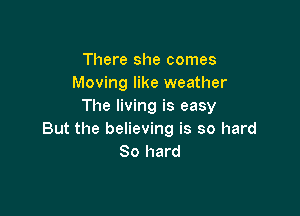 There she comes
Moving like weather
The living is easy

But the believing is so hard
80 hard