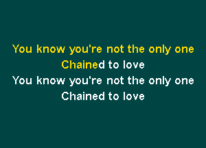 You know you're not the only one
Chained to love

You know you're not the only one
Chained to love