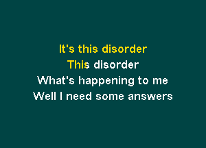 It's this disorder
This disorder

What's happening to me
Well I need some answers