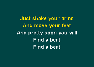 Just shake your arms
And move your feet
And pretty soon you will

Find a beat
Find a beat