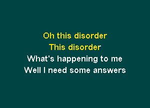 Oh this disorder
This disorder

What's happening to me
Well I need some answers