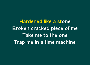 Hardened like a stone
Broken cracked piece of me

Take me to the one
Trap me in a time machine