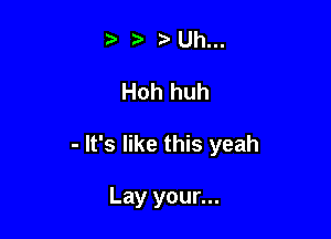 ?' ? Uh...

Hoh huh

- It's like this yeah

Lay your...