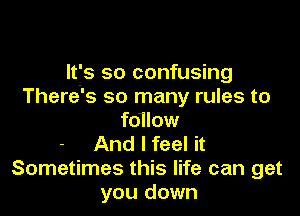 Itfs so confusing
There's so many rules to

fo1low
And I feel it
Sometimes this life can get
you down