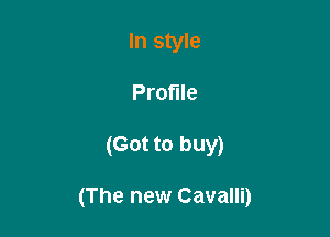 In style
Profile

(Got to buy)

(The new Cavalli)
