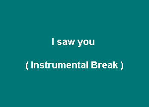 I saw you

( Instrumental Break)