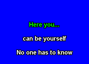 Here you...

can be yourself

No one has to know