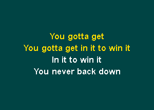 You gotta get
You gotta get in it to win it

In it to win it
You never back down