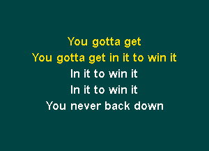 You gotta get
You gotta get in it to win it
In it to win it

In it to win it
You never back down