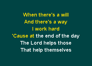 When there's a will
And there's a way
I work hard

'Cause at the end of the day
The Lord helps those
That help themselves