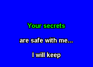 Your secrets

are safe with me...

I will keep