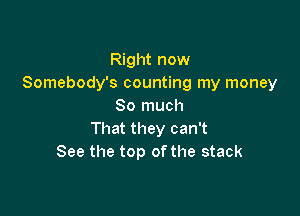 Right now
Somebody's counting my money
So much

That they can't
See the top of the stack