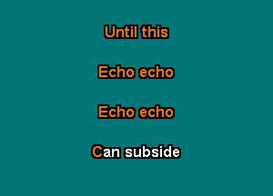 Until this

Echo echo

Echo echo

Can subside