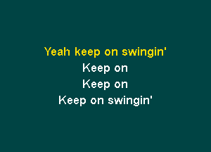 Yeah keep on swingin'
Keep on

Keep on
Keep on swingin'