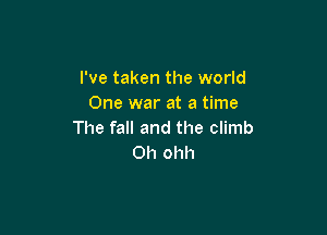 I've taken the world
One war at a time

The fall and the climb
Oh ohh